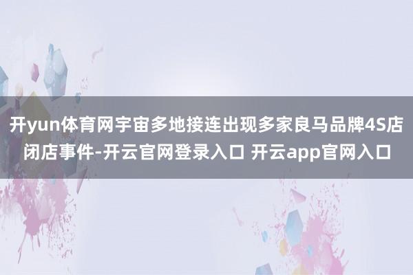 开yun体育网宇宙多地接连出现多家良马品牌4S店闭店事件-开云官网登录入口 开云app官网入口