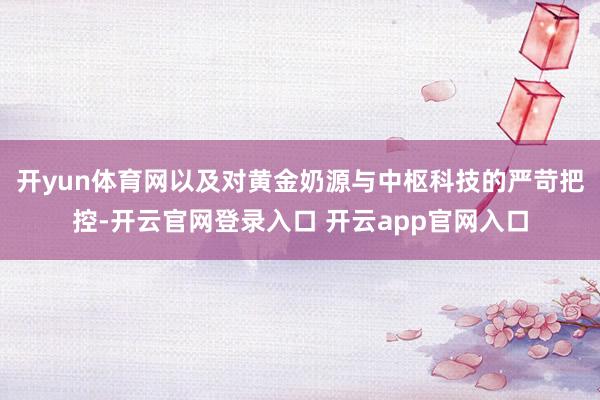 开yun体育网以及对黄金奶源与中枢科技的严苛把控-开云官网登录入口 开云app官网入口