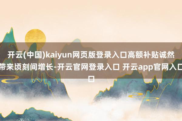 开云(中国)kaiyun网页版登录入口高额补贴诚然带来顷刻间增长-开云官网登录入口 开云app官网入口