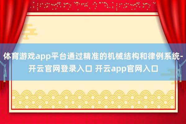 体育游戏app平台通过精准的机械结构和律例系统-开云官网登录入口 开云app官网入口