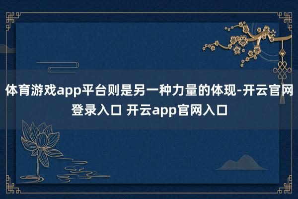 体育游戏app平台则是另一种力量的体现-开云官网登录入口 开云app官网入口