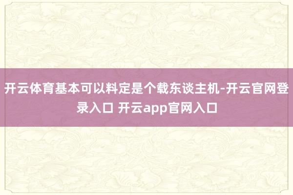 开云体育基本可以料定是个载东谈主机-开云官网登录入口 开云app官网入口