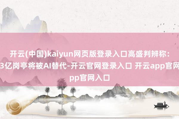 开云(中国)kaiyun网页版登录入口高盛判辨称:各人3亿岗亭将被AI替代-开云官网登录入口 开云app官网入口
