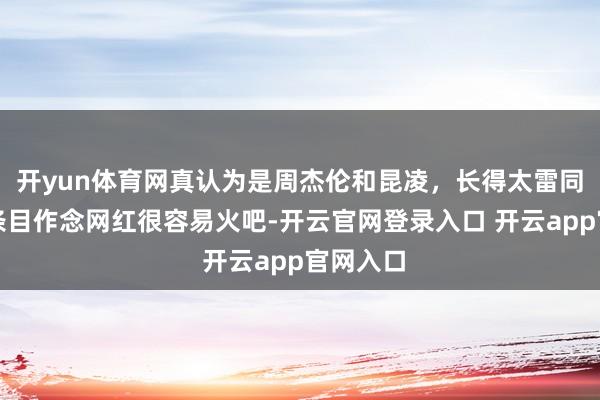 开yun体育网真认为是周杰伦和昆凌，长得太雷同了，这条目作念网红很容易火吧-开云官网登录入口 开云app官网入口