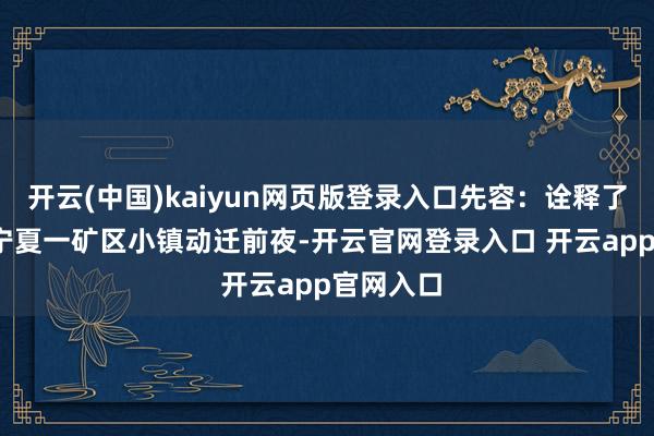 开云(中国)kaiyun网页版登录入口先容:诠释了2004年宁夏一矿区小镇动迁前夜-开云官网登录入口 开云app官网入口