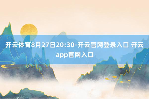 开云体育8月27日20:30-开云官网登录入口 开云app官网入口