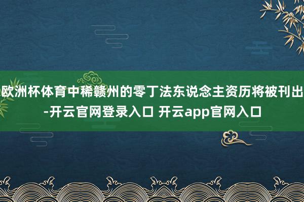 欧洲杯体育中稀赣州的零丁法东说念主资历将被刊出-开云官网登录入口 开云app官网入口