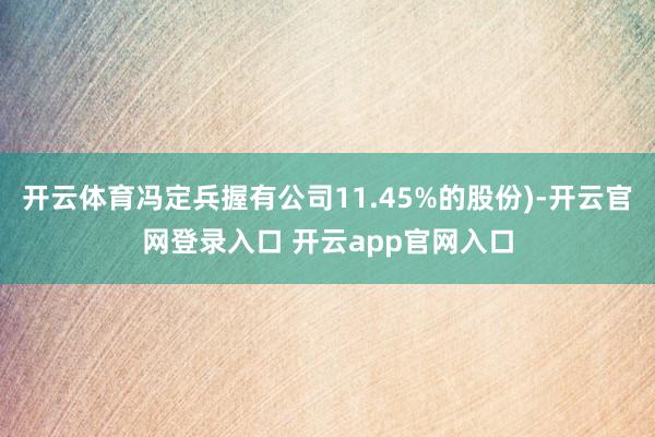 开云体育冯定兵握有公司11.45%的股份)-开云官网登录入口 开云app官网入口