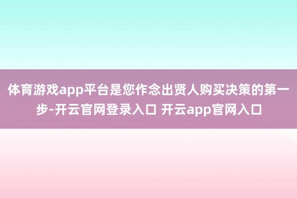 体育游戏app平台是您作念出贤人购买决策的第一步-开云官网登录入口 开云app官网入口