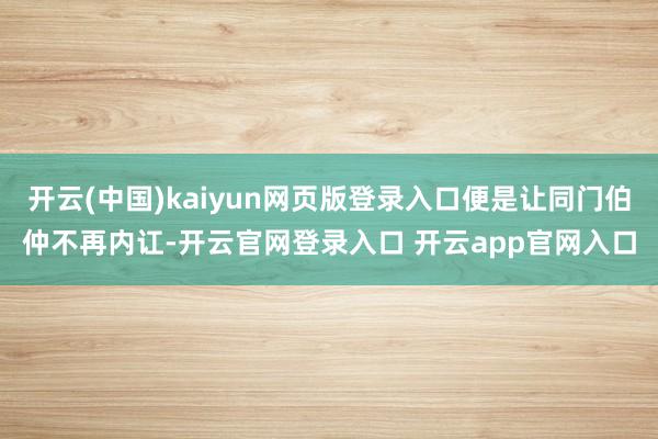开云(中国)kaiyun网页版登录入口便是让同门伯仲不再内讧-开云官网登录入口 开云app官网入口