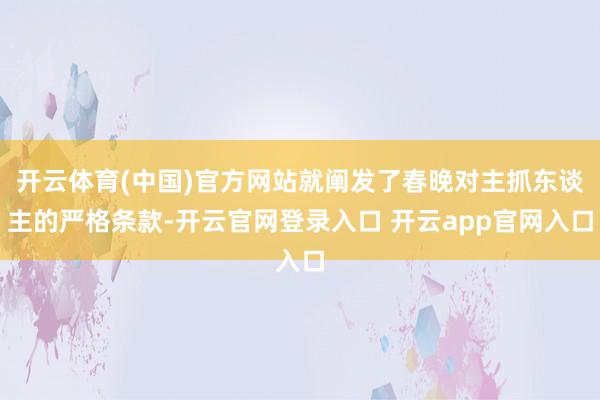 开云体育(中国)官方网站就阐发了春晚对主抓东谈主的严格条款-开云官网登录入口 开云app官网入口