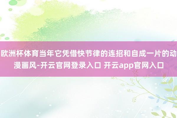 欧洲杯体育当年它凭借快节律的连招和自成一片的动漫画风-开云官网登录入口 开云app官网入口