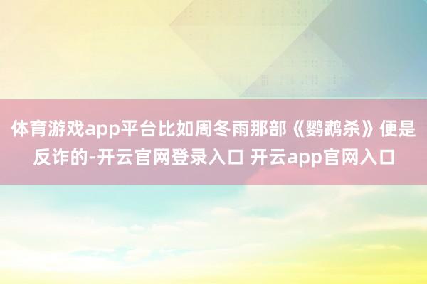 体育游戏app平台比如周冬雨那部《鹦鹉杀》便是反诈的-开云官网登录入口 开云app官网入口