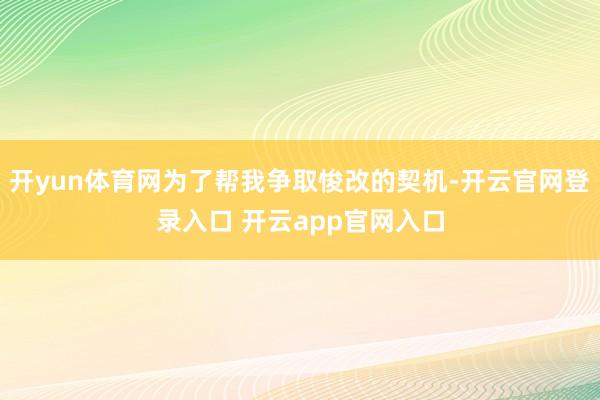 开yun体育网为了帮我争取悛改的契机-开云官网登录入口 开云app官网入口