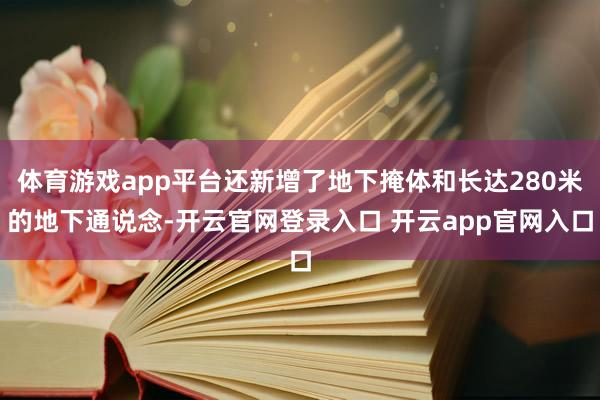 体育游戏app平台还新增了地下掩体和长达280米的地下通说念-开云官网登录入口 开云app官网入口