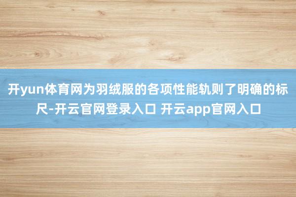 开yun体育网为羽绒服的各项性能轨则了明确的标尺-开云官网登录入口 开云app官网入口
