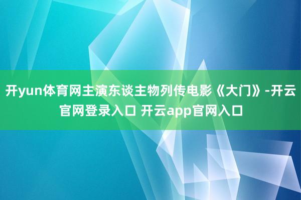 开yun体育网主演东谈主物列传电影《大门》-开云官网登录入口 开云app官网入口