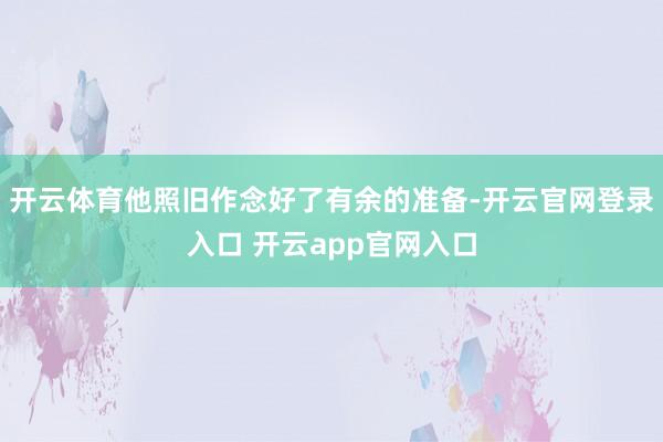 开云体育他照旧作念好了有余的准备-开云官网登录入口 开云app官网入口