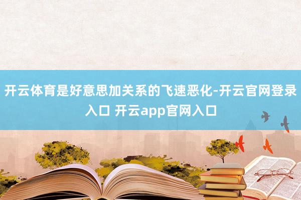 开云体育是好意思加关系的飞速恶化-开云官网登录入口 开云app官网入口