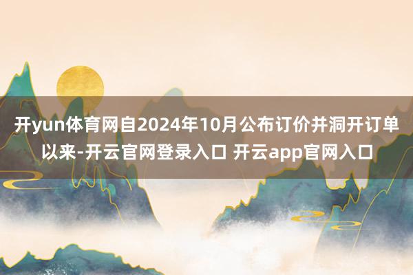 开yun体育网自2024年10月公布订价并洞开订单以来-开云官网登录入口 开云app官网入口