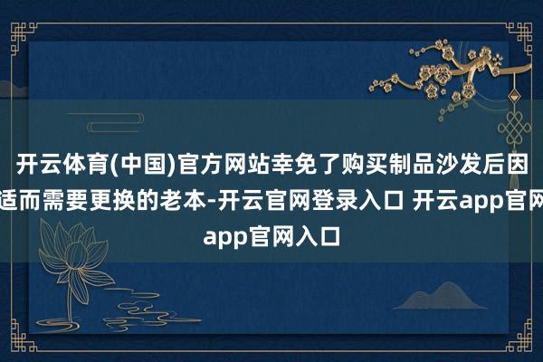 开云体育(中国)官方网站幸免了购买制品沙发后因分歧适而需要更换的老本-开云官网登录入口 开云app官网入口