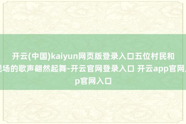 开云(中国)kaiyun网页版登录入口五位村民和着现场的歌声翩然起舞-开云官网登录入口 开云app官网入口