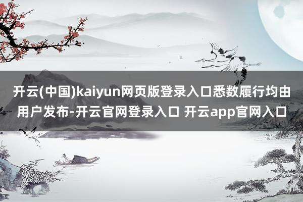 开云(中国)kaiyun网页版登录入口悉数履行均由用户发布-开云官网登录入口 开云app官网入口