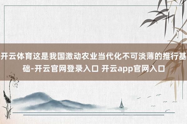 开云体育这是我国激动农业当代化不可淡薄的推行基础-开云官网登录入口 开云app官网入口