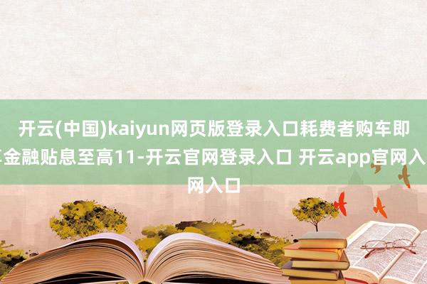 开云(中国)kaiyun网页版登录入口耗费者购车即享金融贴息至高11-开云官网登录入口 开云app官网入口