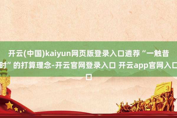 开云(中国)kaiyun网页版登录入口遴荐“一触昔时”的打算理念-开云官网登录入口 开云app官网入口