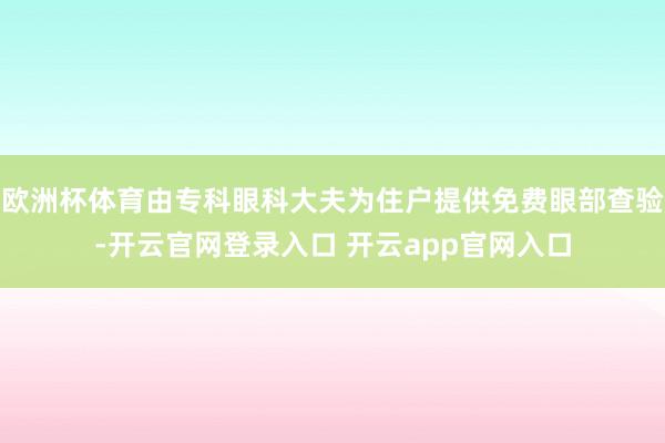 欧洲杯体育由专科眼科大夫为住户提供免费眼部查验-开云官网登录入口 开云app官网入口