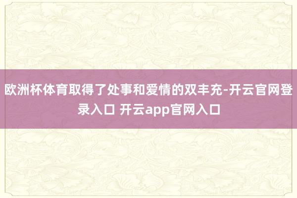欧洲杯体育取得了处事和爱情的双丰充-开云官网登录入口 开云app官网入口