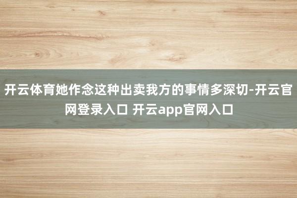 开云体育她作念这种出卖我方的事情多深切-开云官网登录入口 开云app官网入口