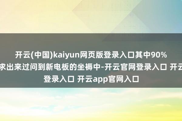 开云(中国)kaiyun网页版登录入口其中90%的废物会被索求出来过问到新电板的坐褥中-开云官网登录入口 开云app官网入口