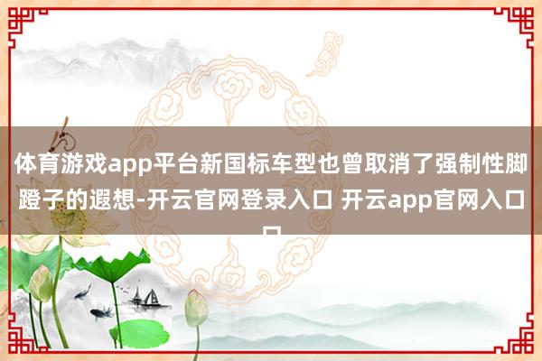 体育游戏app平台新国标车型也曾取消了强制性脚蹬子的遐想-开云官网登录入口 开云app官网入口