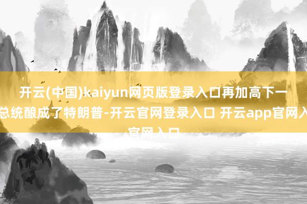 开云(中国)kaiyun网页版登录入口再加高下一任总统酿成了特朗普-开云官网登录入口 开云app官网入口