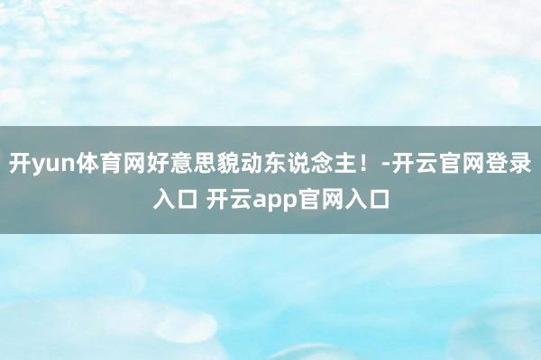 开yun体育网好意思貌动东说念主！-开云官网登录入口 开云app官网入口