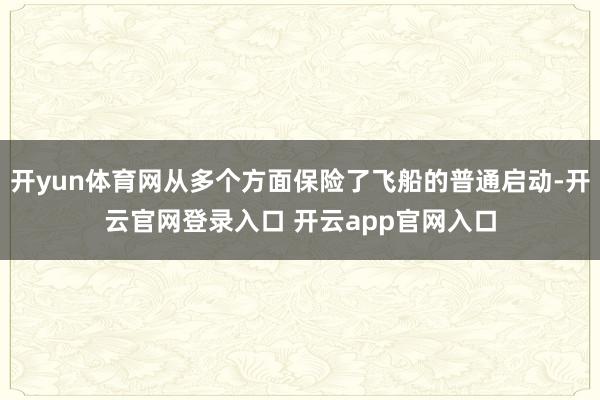 开yun体育网从多个方面保险了飞船的普通启动-开云官网登录入口 开云app官网入口