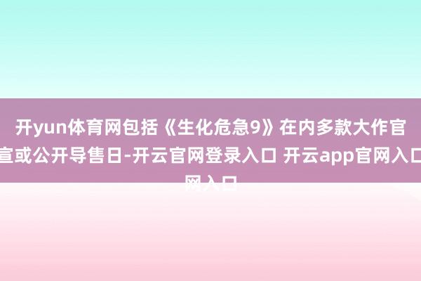开yun体育网包括《生化危急9》在内多款大作官宣或公开导售日-开云官网登录入口 开云app官网入口