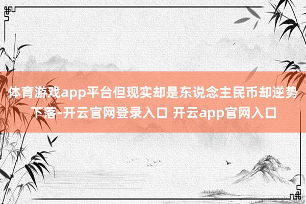 体育游戏app平台但现实却是东说念主民币却逆势下落-开云官网登录入口 开云app官网入口