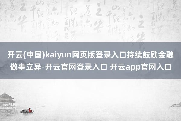 开云(中国)kaiyun网页版登录入口持续鼓励金融做事立异-开云官网登录入口 开云app官网入口