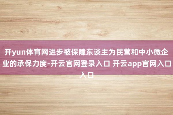 开yun体育网进步被保障东谈主为民营和中小微企业的承保力度-开云官网登录入口 开云app官网入口