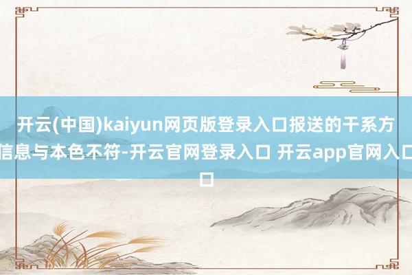 开云(中国)kaiyun网页版登录入口报送的干系方信息与本色不符-开云官网登录入口 开云app官网入口