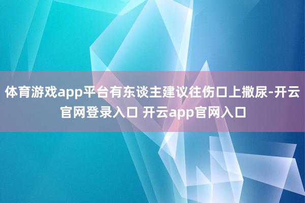 体育游戏app平台有东谈主建议往伤口上撒尿-开云官网登录入口 开云app官网入口