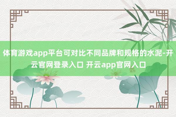 体育游戏app平台可对比不同品牌和规格的水泥-开云官网登录入口 开云app官网入口