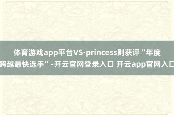 体育游戏app平台VS·princess则获评“年度跨越最快选手”-开云官网登录入口 开云app官网入口