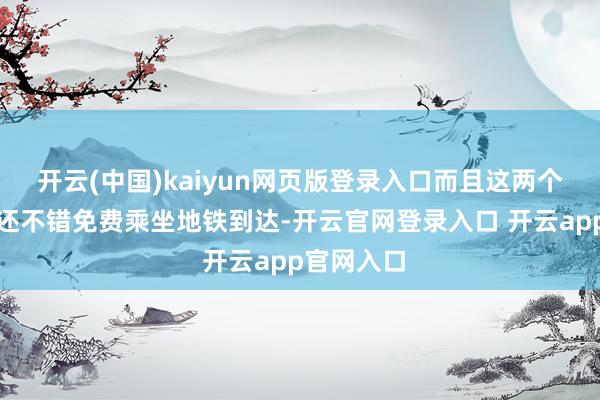 开云(中国)kaiyun网页版登录入口而且这两个景区之间还不错免费乘坐地铁到达-开云官网登录入口 开云app官网入口