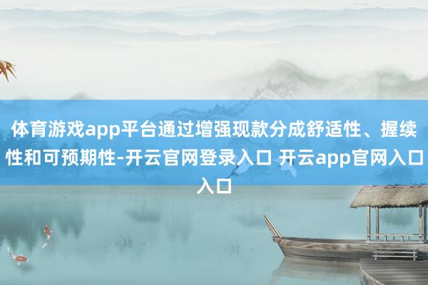 体育游戏app平台通过增强现款分成舒适性、握续性和可预期性-开云官网登录入口 开云app官网入口