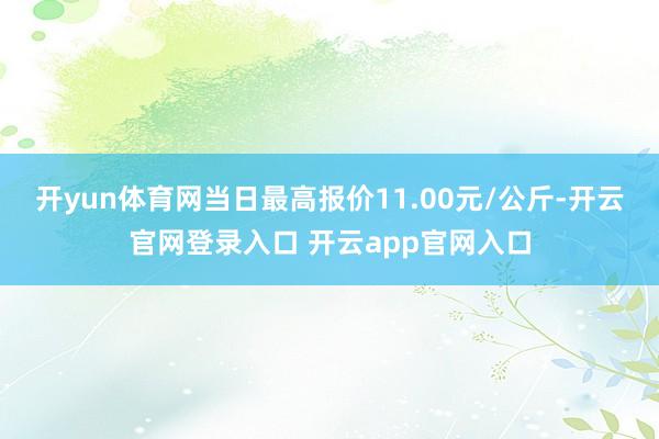 开yun体育网当日最高报价11.00元/公斤-开云官网登录入口 开云app官网入口