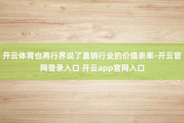 开云体育也再行界说了直销行业的价值表率-开云官网登录入口 开云app官网入口